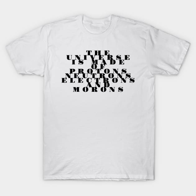 the universe is made of protons neutrons electrons and morons T-Shirt by GMAT